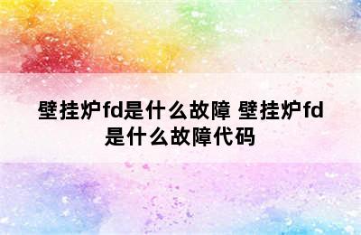 壁挂炉fd是什么故障 壁挂炉fd是什么故障代码